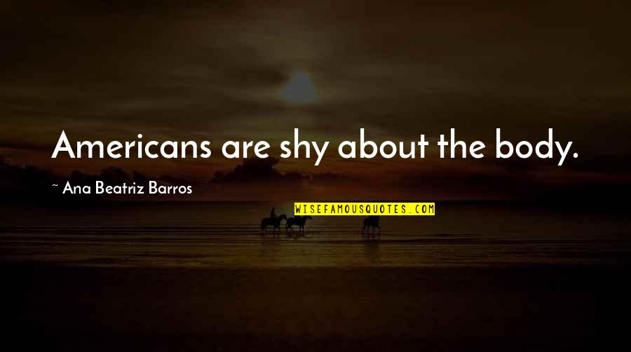 Schuster Quotes By Ana Beatriz Barros: Americans are shy about the body. Schuster Quotes By Ana Beatriz Barros: Americans are shy about the body.