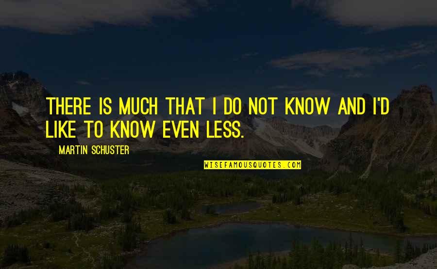Schuster Quotes By Martin Schuster: There is much that I do not know Schuster Quotes By Martin Schuster: There is much that I do not know