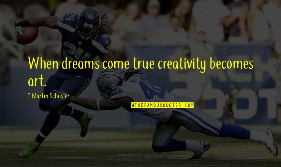 Schuster Quotes By Martin Schuster: When dreams come true creativity becomes art. Schuster Quotes By Martin Schuster: When dreams come true creativity becomes art.