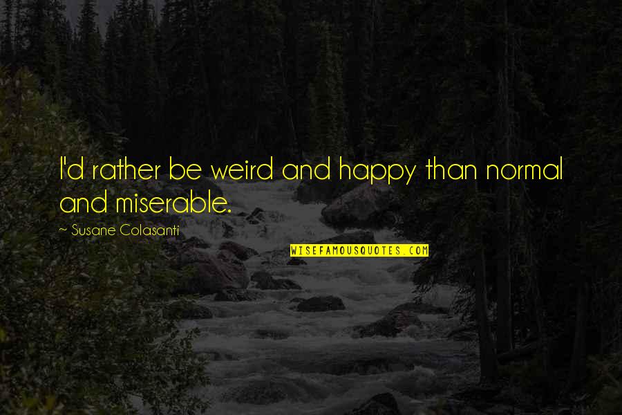 Schuster Quotes By Susane Colasanti: I'd rather be weird and happy than normal Schuster Quotes By Susane Colasanti: I'd rather be weird and happy than normal