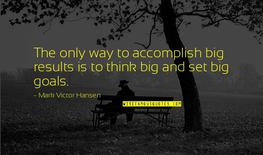 Schusterman Center Quotes By Mark Victor Hansen: The only way to accomplish big results is Schusterman Center Quotes By Mark Victor Hansen: The only way to accomplish big results is