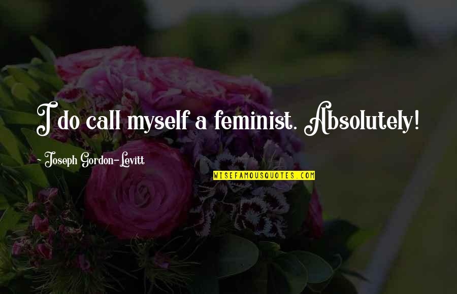 Schutt Shoulder Quotes By Joseph Gordon-Levitt: I do call myself a feminist. Absolutely!