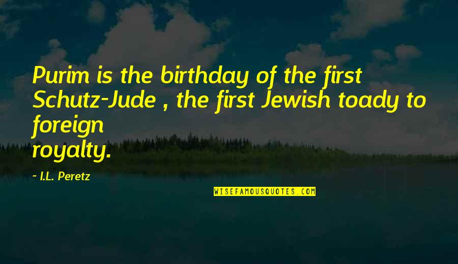 Schutz Quotes By I.L. Peretz: Purim is the birthday of the first Schutz-Jude