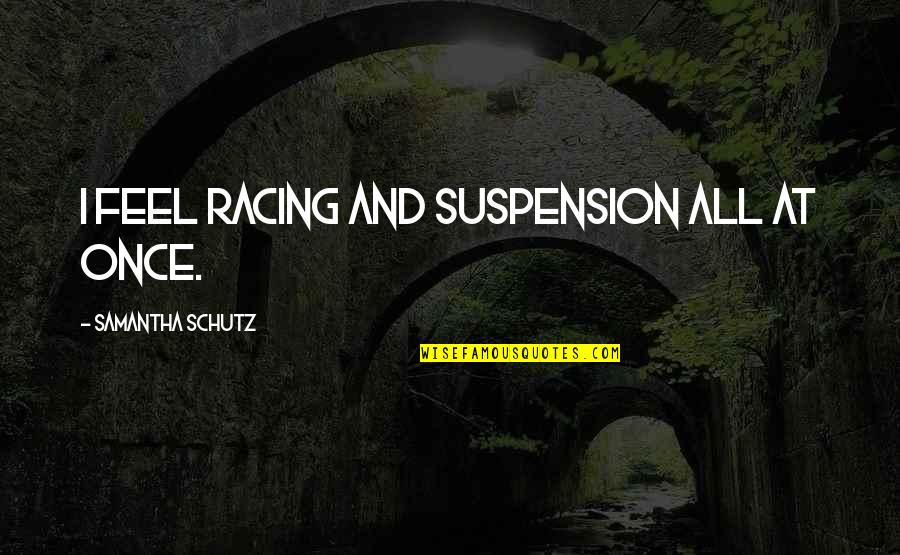 Schutz Quotes By Samantha Schutz: I feel racing and suspension all at once.