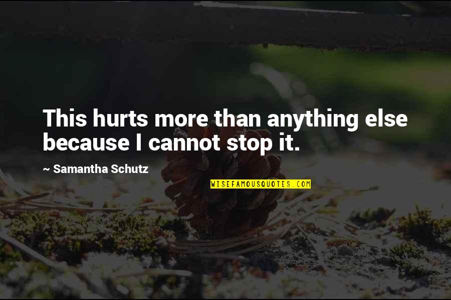 Schutz Quotes By Samantha Schutz: This hurts more than anything else because I
