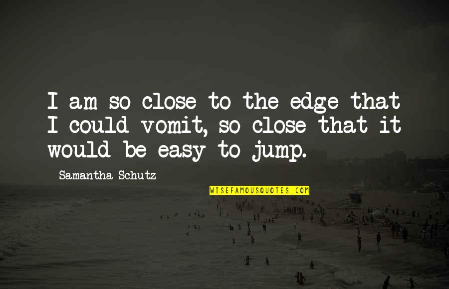 Schutz Quotes By Samantha Schutz: I am so close to the edge that