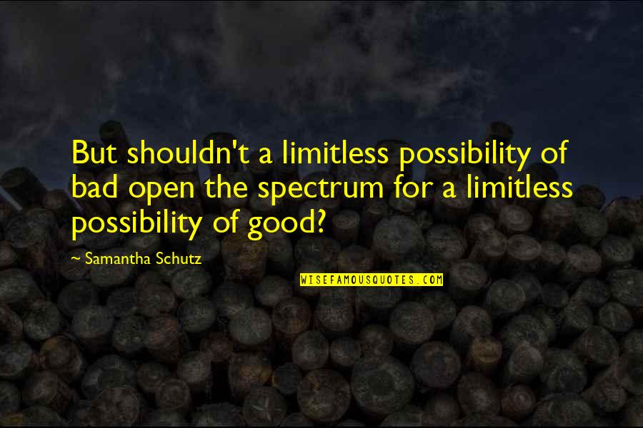Schutz Quotes By Samantha Schutz: But shouldn't a limitless possibility of bad open