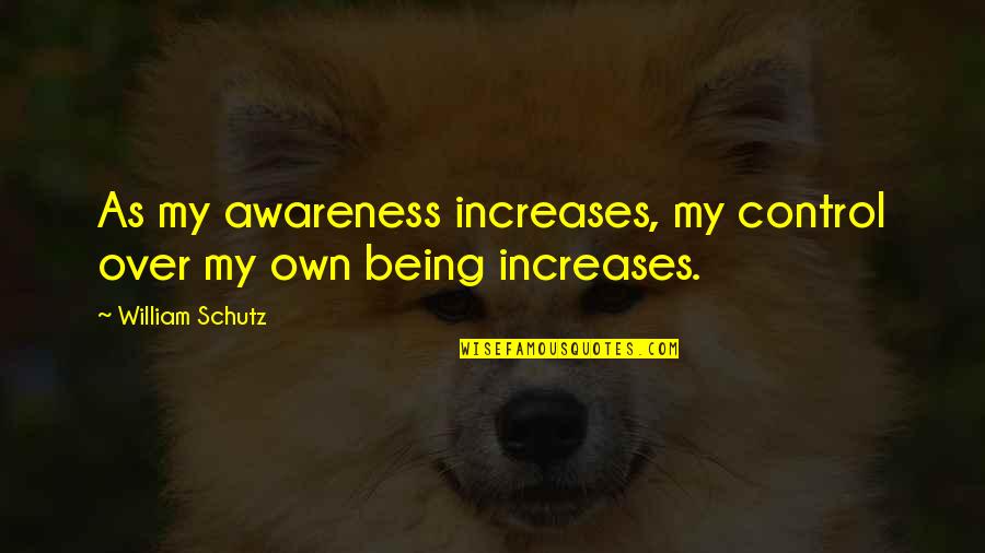 Schutz Quotes By William Schutz: As my awareness increases, my control over my