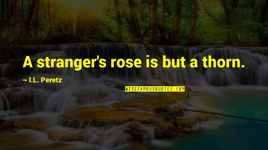 Schuurborstel Quotes By I.L. Peretz: A stranger's rose is but a thorn.
