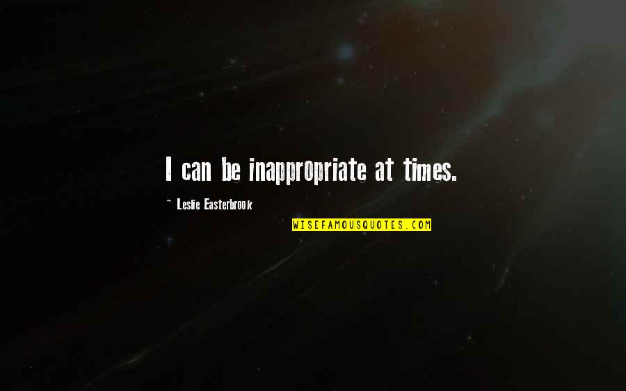 Schuurman Resonance Quotes By Leslie Easterbrook: I can be inappropriate at times.