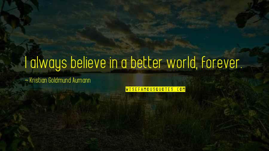 Schuurmans Quotes By Kristian Goldmund Aumann: I always believe in a better world, forever.