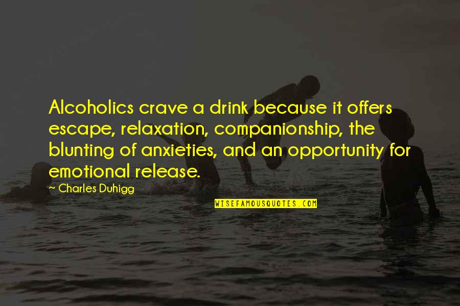 Schuver William Quotes By Charles Duhigg: Alcoholics crave a drink because it offers escape,
