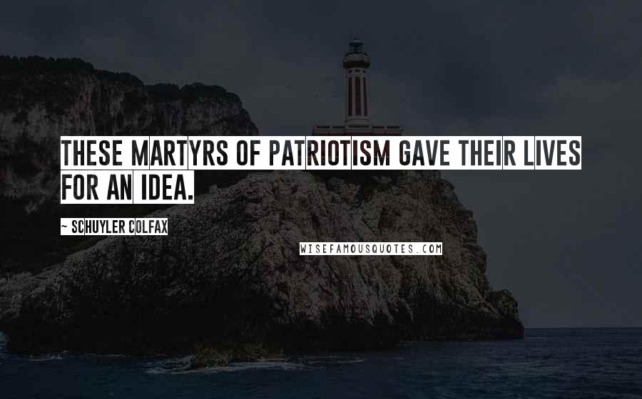 Schuyler Colfax quotes: These martyrs of patriotism gave their lives for an idea.