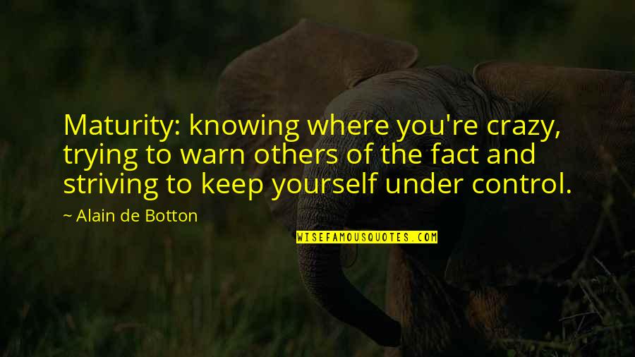 Schw Chen Quotes By Alain De Botton: Maturity: knowing where you're crazy, trying to warn