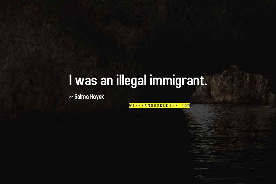 Schw Rer Und Partner Quotes By Salma Hayek: I was an illegal immigrant. Schw Rer Und Partner Quotes By Salma Hayek: I was an illegal immigrant.