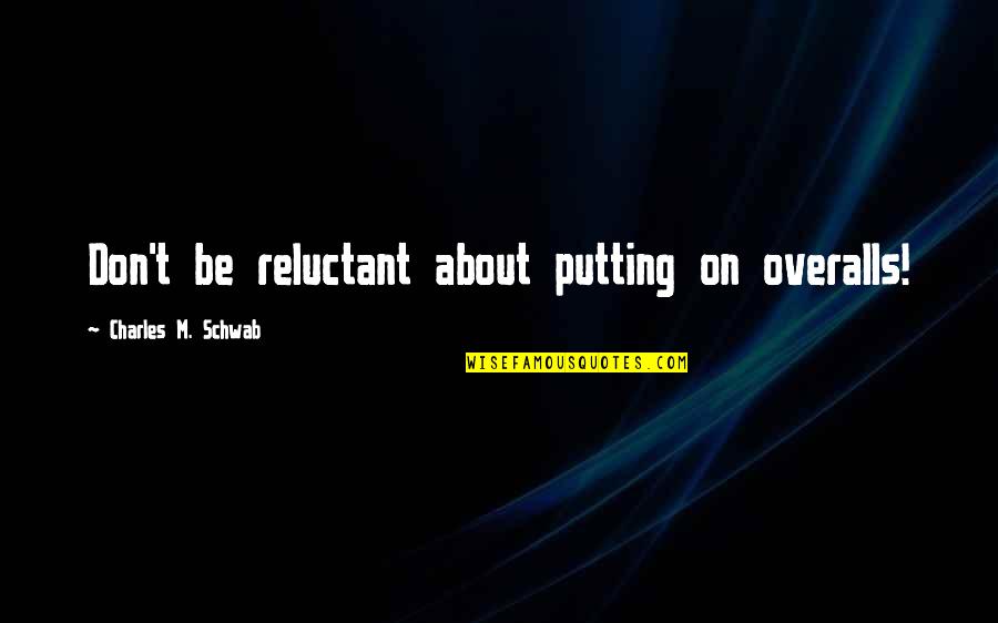 Schwab Quotes By Charles M. Schwab: Don't be reluctant about putting on overalls!