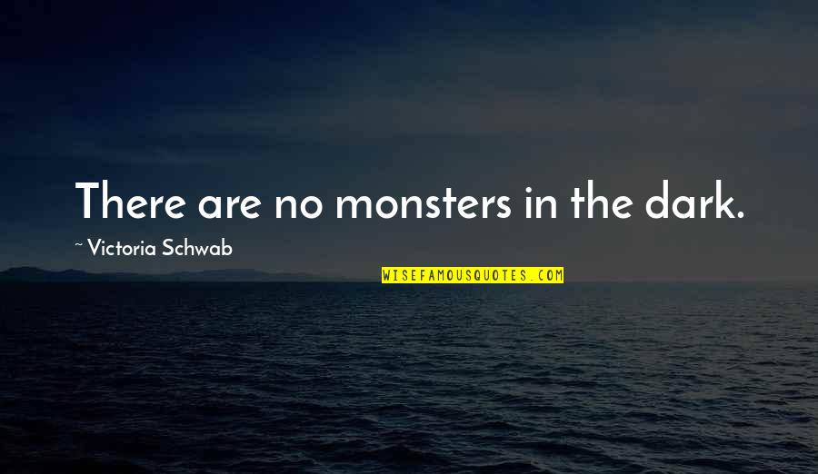 Schwab Quotes By Victoria Schwab: There are no monsters in the dark.