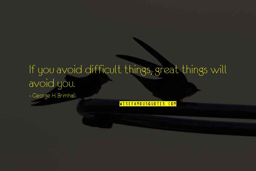 Schwaches Immunsystem Quotes By George H. Brimhall: If you avoid difficult things, great things will Schwaches Immunsystem Quotes By George H. Brimhall: If you avoid difficult things, great things will