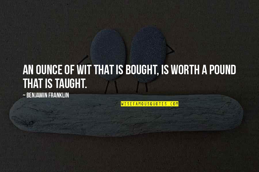 Schwalbach Windom Quotes By Benjamin Franklin: An ounce of wit that is bought, Is Schwalbach Windom Quotes By Benjamin Franklin: An ounce of wit that is bought, Is