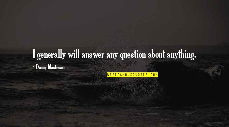 Schwalderkirschtorte Quotes By Danny Masterson: I generally will answer any question about anything. Schwalderkirschtorte Quotes By Danny Masterson: I generally will answer any question about anything.