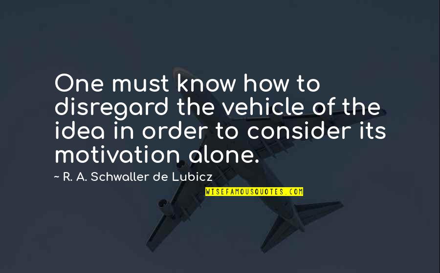 Schwaller Quotes By R. A. Schwaller De Lubicz: One must know how to disregard the vehicle