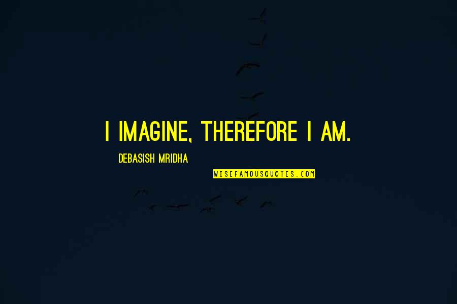 Schwall's Quotes By Debasish Mridha: I imagine, therefore I am.