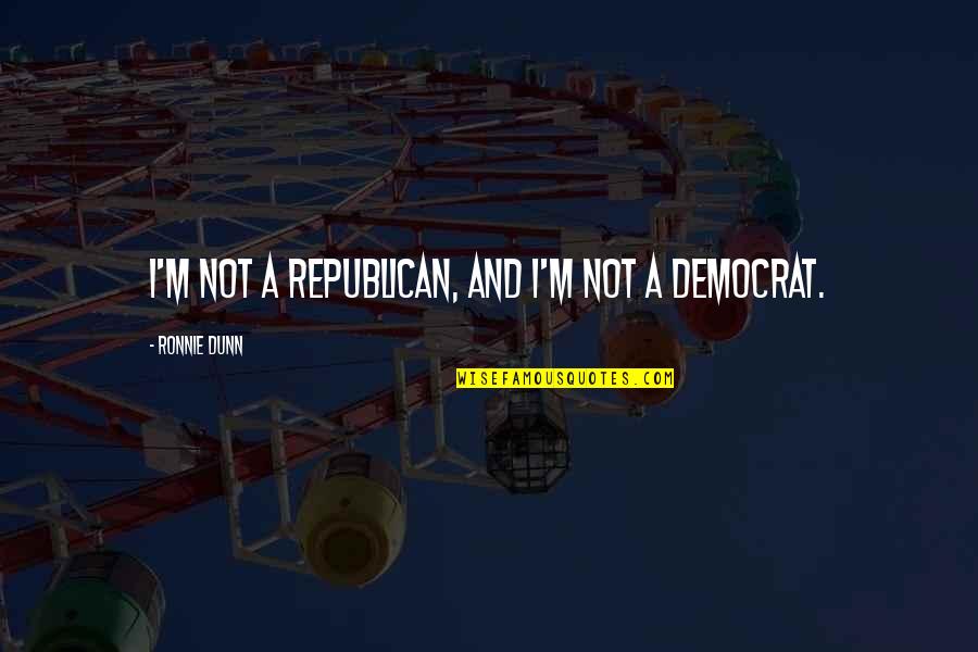 Schwalm Quotes By Ronnie Dunn: I'm not a Republican, and I'm not a Schwalm Quotes By Ronnie Dunn: I'm not a Republican, and I'm not a