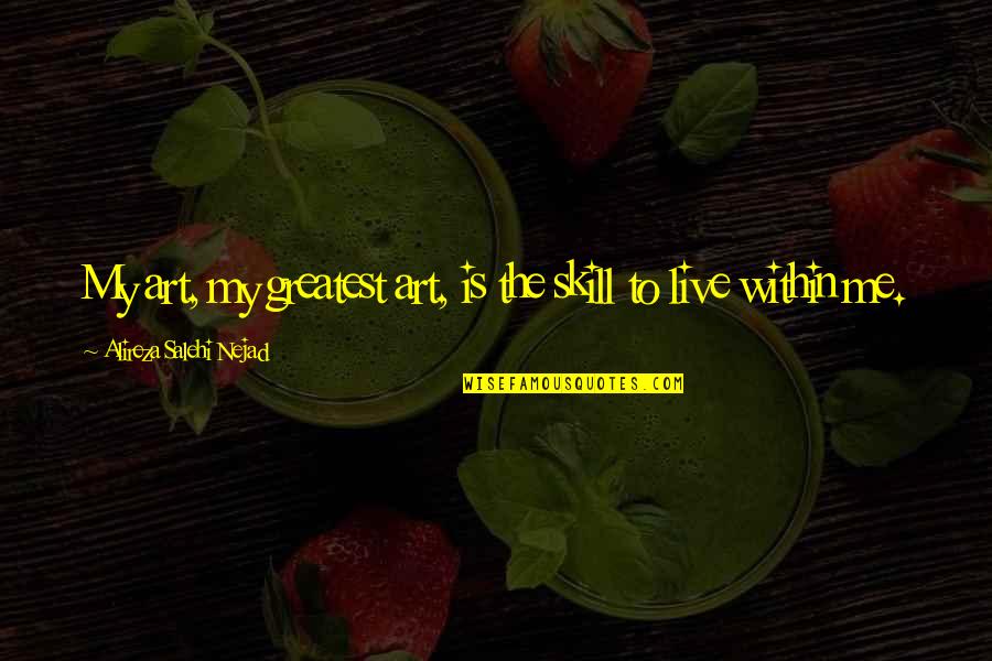 Schwalm Rv Quotes By Alireza Salehi Nejad: My art, my greatest art, is the skill