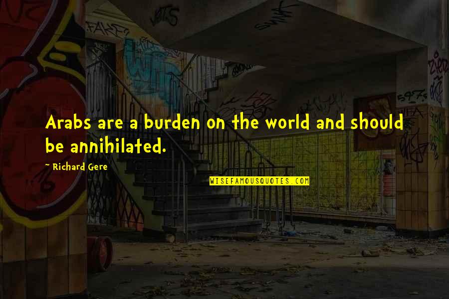 Schwammerlsauce Quotes By Richard Gere: Arabs are a burden on the world and