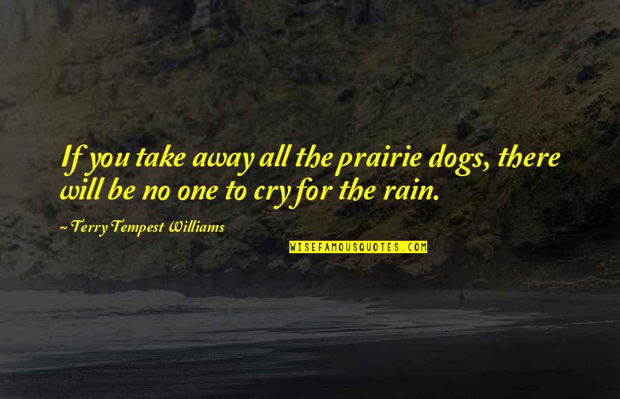 Schwander By Kimball Quotes By Terry Tempest Williams: If you take away all the prairie dogs, Schwander By Kimball Quotes By Terry Tempest Williams: If you take away all the prairie dogs,