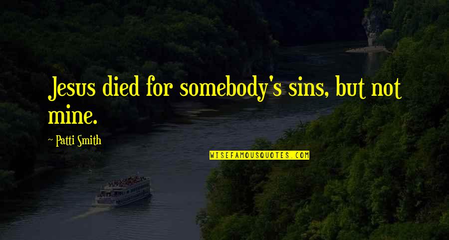 Schwander Selection Quotes By Patti Smith: Jesus died for somebody's sins, but not mine. Schwander Selection Quotes By Patti Smith: Jesus died for somebody's sins, but not mine.