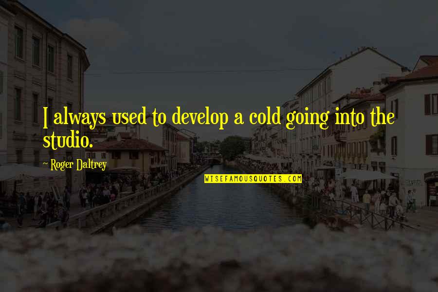 Schwangere Handwerker Quotes By Roger Daltrey: I always used to develop a cold going Schwangere Handwerker Quotes By Roger Daltrey: I always used to develop a cold going