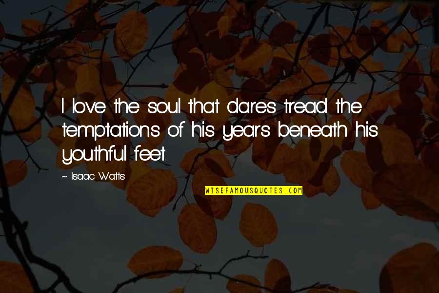 Schwarm's Quotes By Isaac Watts: I love the soul that dares tread the