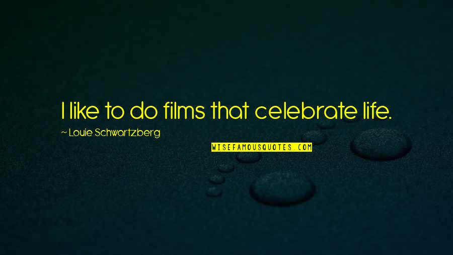 Schwartzberg Quotes By Louie Schwartzberg: I like to do films that celebrate life.
