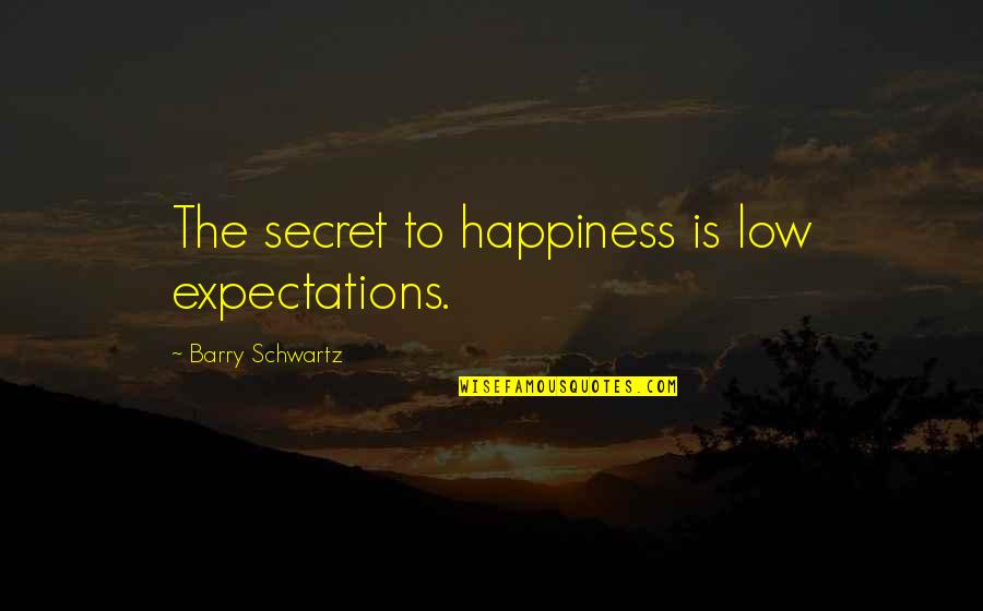 Schwartz's Quotes By Barry Schwartz: The secret to happiness is low expectations.