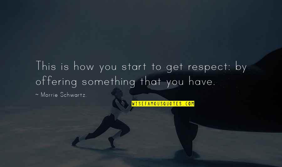 Schwartz's Quotes By Morrie Schwartz.: This is how you start to get respect: