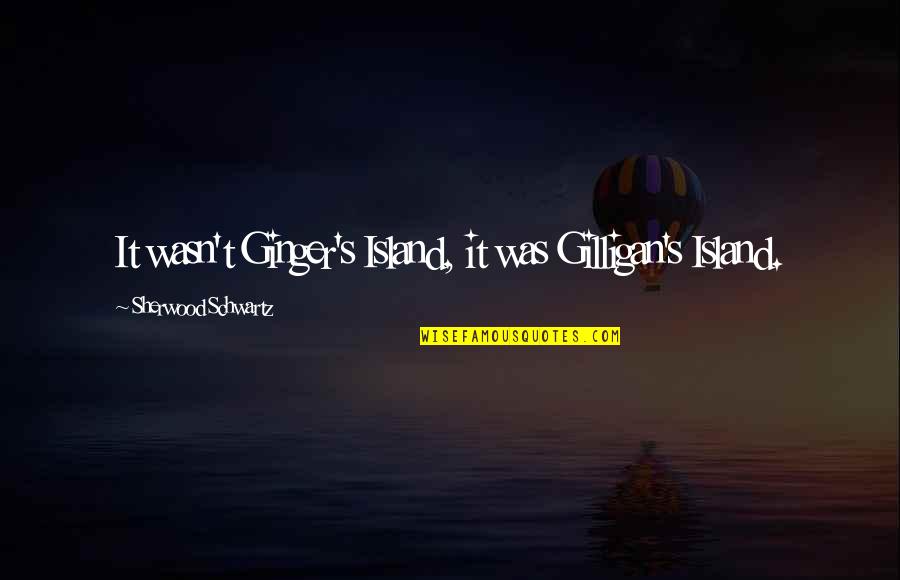 Schwartz's Quotes By Sherwood Schwartz: It wasn't Ginger's Island, it was Gilligan's Island.