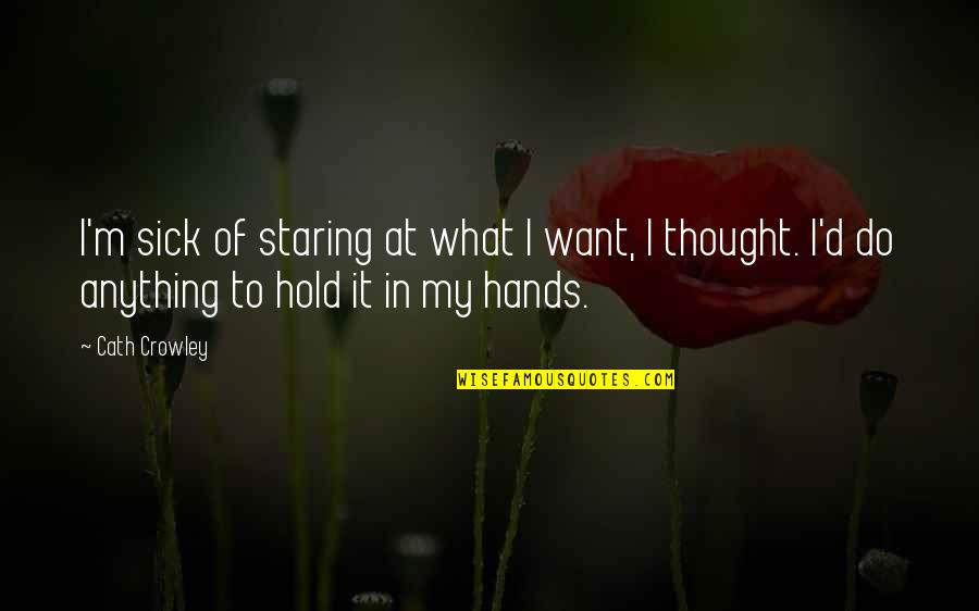 Schwartzwalder Ham Quotes By Cath Crowley: I'm sick of staring at what I want, Schwartzwalder Ham Quotes By Cath Crowley: I'm sick of staring at what I want,
