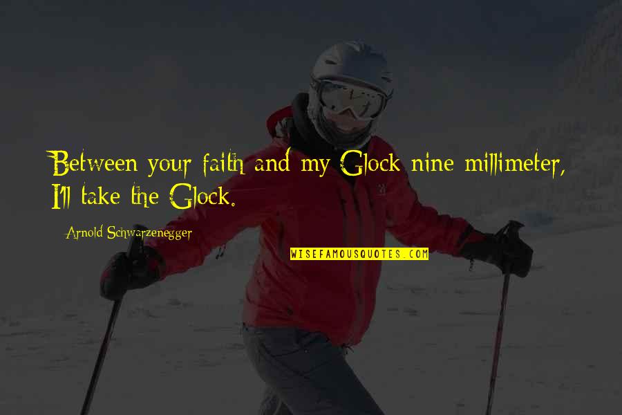 Schwarzenegger Quotes By Arnold Schwarzenegger: Between your faith and my Glock nine millimeter, Schwarzenegger Quotes By Arnold Schwarzenegger: Between your faith and my Glock nine millimeter,
