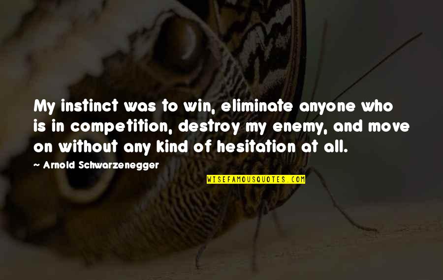 Schwarzenegger Quotes By Arnold Schwarzenegger: My instinct was to win, eliminate anyone who Schwarzenegger Quotes By Arnold Schwarzenegger: My instinct was to win, eliminate anyone who