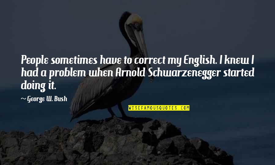 Schwarzenegger Quotes By George W. Bush: People sometimes have to correct my English. I Schwarzenegger Quotes By George W. Bush: People sometimes have to correct my English. I