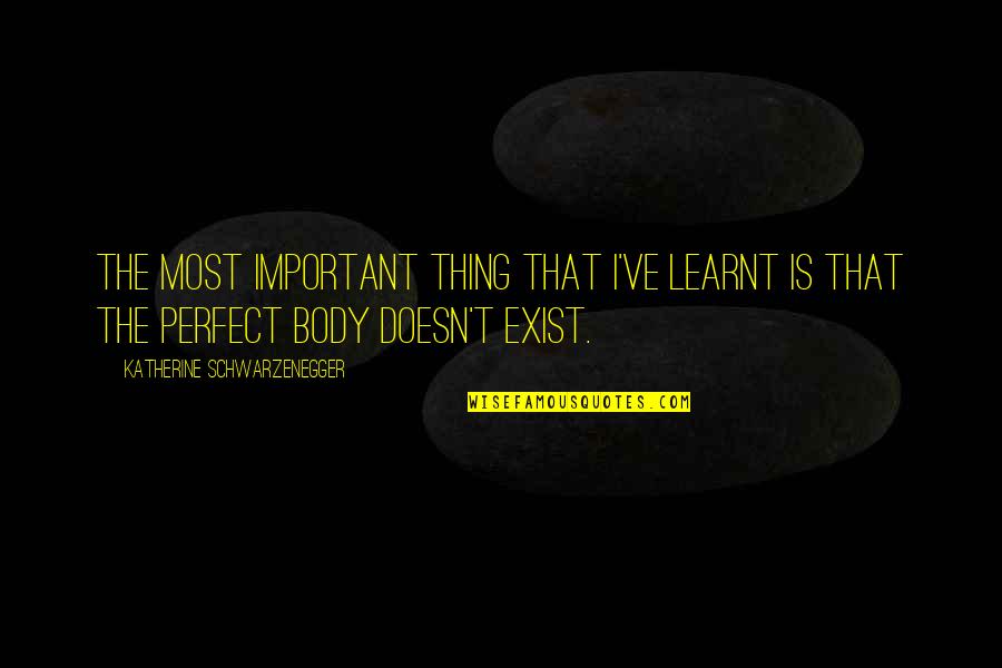 Schwarzenegger Quotes By Katherine Schwarzenegger: The most important thing that I've learnt is Schwarzenegger Quotes By Katherine Schwarzenegger: The most important thing that I've learnt is