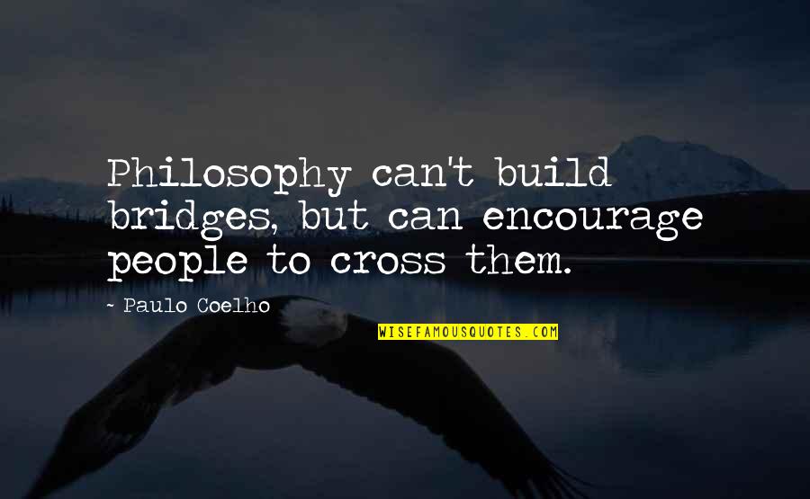 Schwarzwaldhochstrasse Quotes By Paulo Coelho: Philosophy can't build bridges, but can encourage people