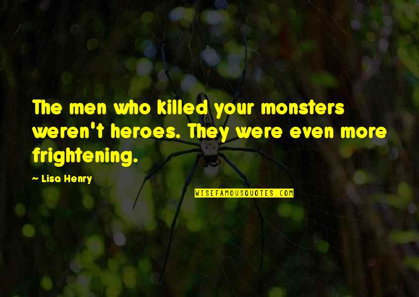 Schween Benninger Quotes By Lisa Henry: The men who killed your monsters weren't heroes.