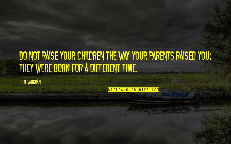 Schweigen Hoffen Quotes By Bill Vaughan: Do not raise your children the way your Schweigen Hoffen Quotes By Bill Vaughan: Do not raise your children the way your