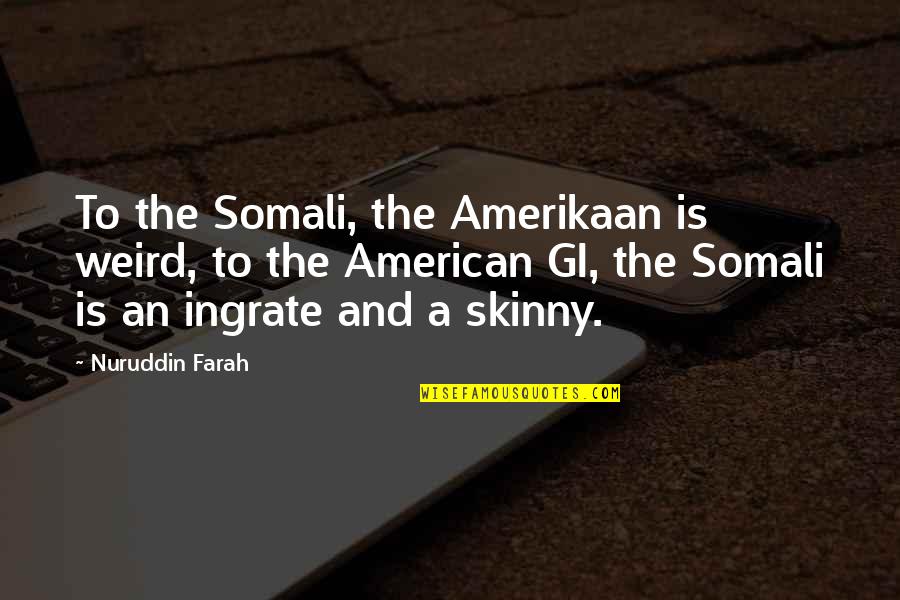 Schweigen Hoffen Quotes By Nuruddin Farah: To the Somali, the Amerikaan is weird, to Schweigen Hoffen Quotes By Nuruddin Farah: To the Somali, the Amerikaan is weird, to