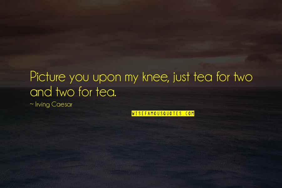 Schweigend Quotes By Irving Caesar: Picture you upon my knee, just tea for
