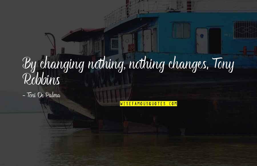 Schweigend Quotes By Toni De Palma: By changing nothing, nothing changes. Tony Robbins
