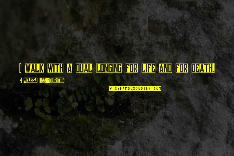 Schweikert And Ganassin Quotes By Melissa Lee-Houghton: I walk with a dual longing for life Schweikert And Ganassin Quotes By Melissa Lee-Houghton: I walk with a dual longing for life