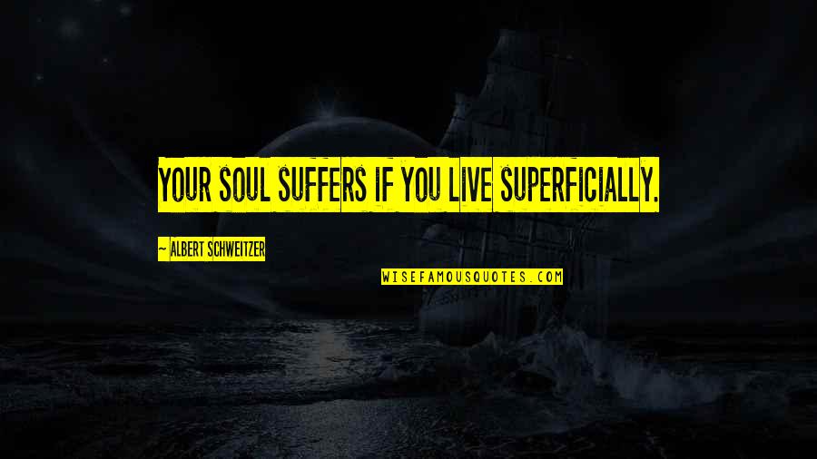 Schweitzer Albert Quotes By Albert Schweitzer: Your soul suffers if you live superficially.